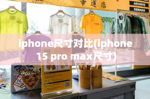 iphone尺寸对比(iphone 15 pro max尺寸)-第1张图片-星选测评