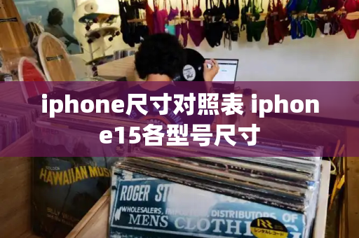 iphone尺寸对照表 iphone15各型号尺寸