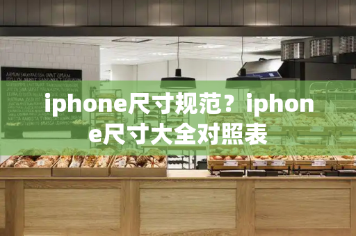 iphone尺寸规范？iphone尺寸大全对照表