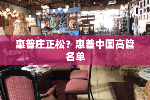惠普庄正松？惠普中国高管名单