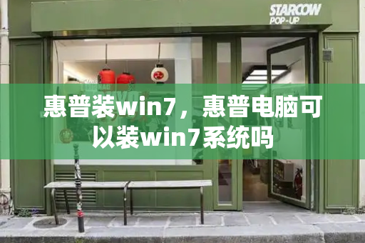惠普装win7，惠普电脑可以装win7系统吗-第1张图片-星选测评
