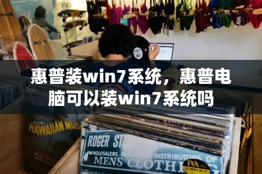惠普装win7系统，惠普电脑可以装win7系统吗-第1张图片-星选测评