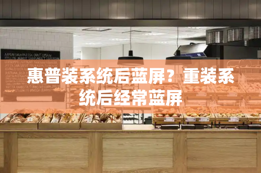 惠普装系统后蓝屏？重装系统后经常蓝屏