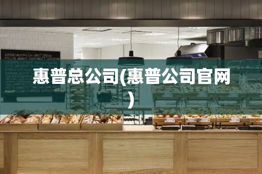 惠普总公司(惠普公司官网)