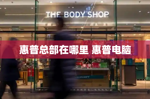 惠普总部在哪里 惠普电脑