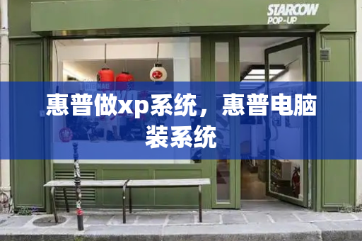 惠普做xp系统，惠普电脑装系统-第1张图片-星选测评