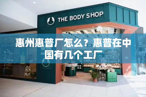 惠州惠普厂怎么？惠普在中国有几个工厂-第1张图片-星选测评
