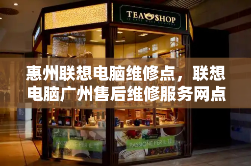 惠州联想电脑维修点，联想电脑广州售后维修服务网点-第1张图片-星选测评