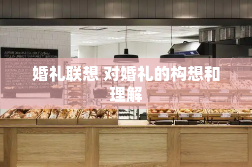 婚礼联想 对婚礼的构想和理解-第1张图片-星选测评