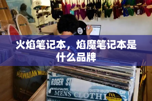 火焰笔记本，焰魔笔记本是什么品牌