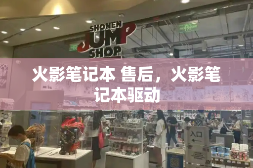 火影笔记本 售后，火影笔记本驱动-第1张图片-星选测评