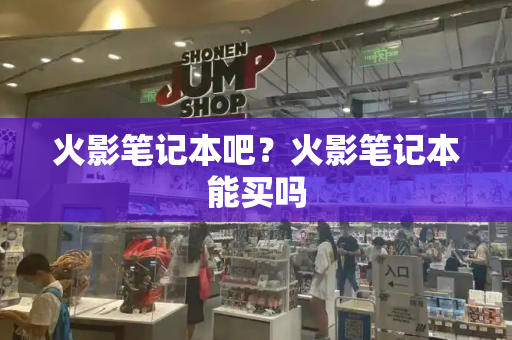 火影笔记本吧？火影笔记本能买吗-第1张图片-星选测评