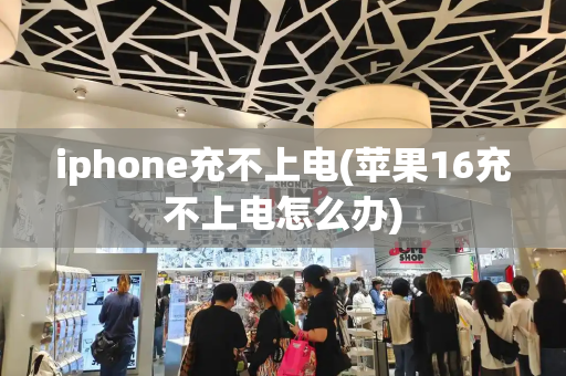 iphone充不上电(苹果16充不上电怎么办)