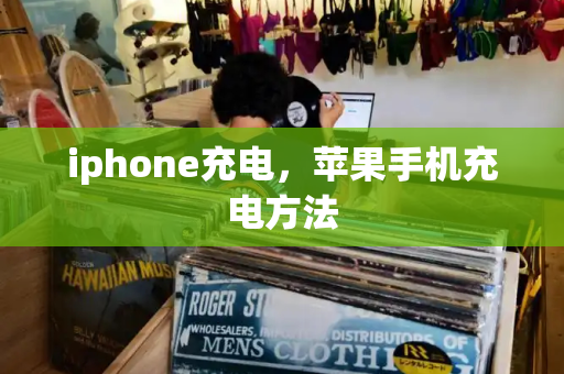 iphone充电，苹果手机充电方法-第1张图片-星选测评