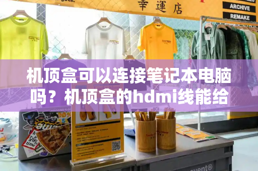 机顶盒可以连接笔记本电脑吗？机顶盒的hdmi线能给电脑用吗