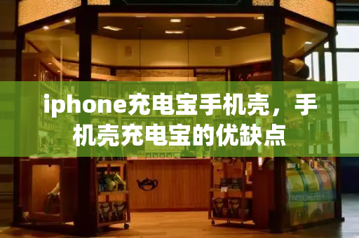 iphone充电宝手机壳，手机壳充电宝的优缺点