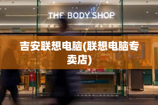 吉安联想电脑(联想电脑专卖店)