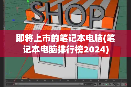 即将上市的笔记本电脑(笔记本电脑排行榜2024)-第1张图片-星选测评