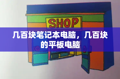 几百块笔记本电脑，几百块的平板电脑-第1张图片-星选测评