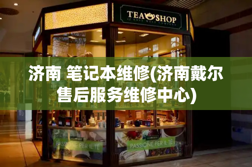 济南 笔记本维修(济南戴尔售后服务维修中心)