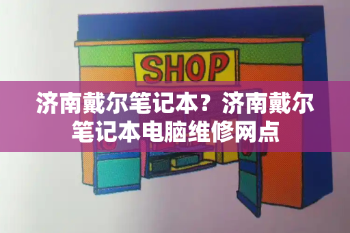 济南戴尔笔记本？济南戴尔笔记本电脑维修网点
