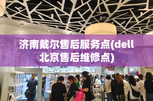 济南戴尔售后服务点(dell北京售后维修点)