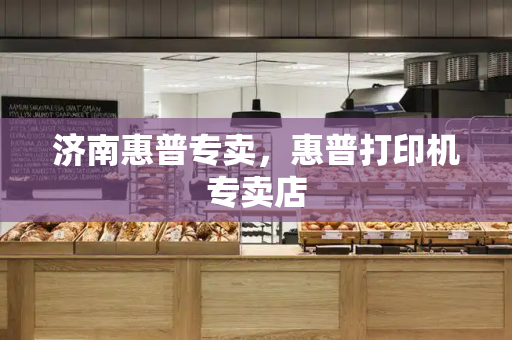 济南惠普专卖，惠普打印机专卖店-第1张图片-星选测评