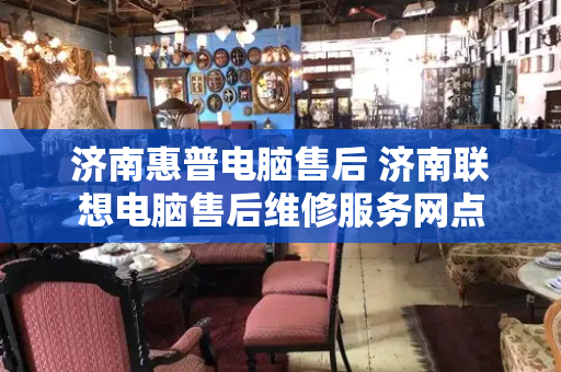 济南惠普电脑售后 济南联想电脑售后维修服务网点-第1张图片-星选测评