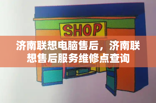 济南联想电脑售后，济南联想售后服务维修点查询-第1张图片-星选测评