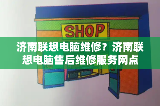 济南联想电脑维修？济南联想电脑售后维修服务网点