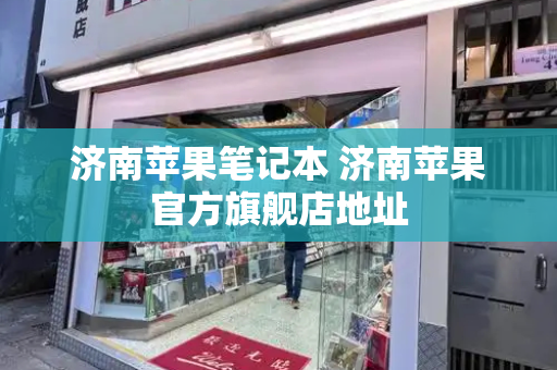 济南苹果笔记本 济南苹果官方旗舰店地址