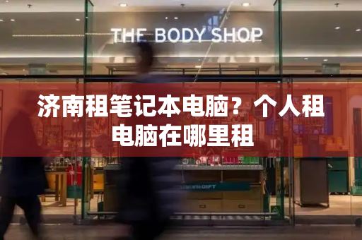 济南租笔记本电脑？个人租电脑在哪里租