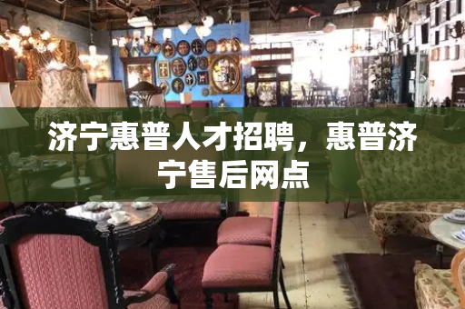 济宁惠普人才招聘，惠普济宁售后网点