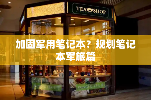 加固军用笔记本？规划笔记本军旅篇