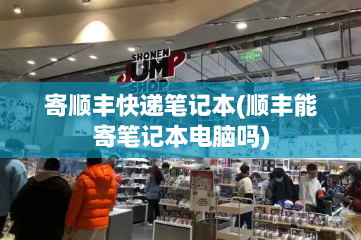 寄顺丰快递笔记本(顺丰能寄笔记本电脑吗)-第1张图片-星选测评