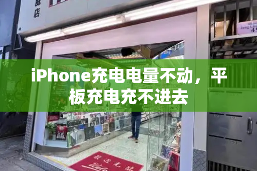 iPhone充电电量不动，平板充电充不进去