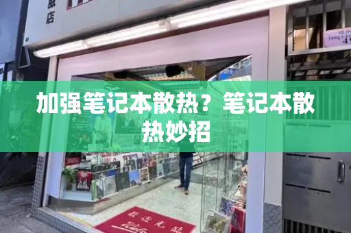 加强笔记本散热？笔记本散热妙招-第1张图片-星选测评
