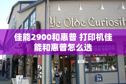 佳能2900和惠普 打印机佳能和惠普怎么选