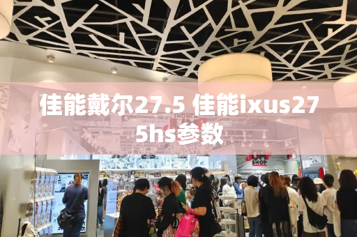 佳能戴尔27.5 佳能ixus275hs参数-第1张图片-星选测评