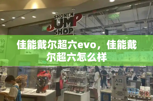 佳能戴尔超六evo，佳能戴尔超六怎么样-第1张图片-星选测评