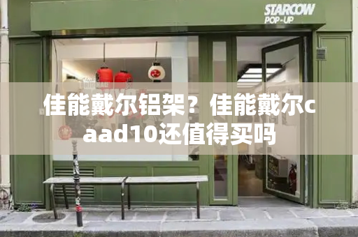 佳能戴尔铝架？佳能戴尔caad10还值得买吗-第1张图片-星选测评