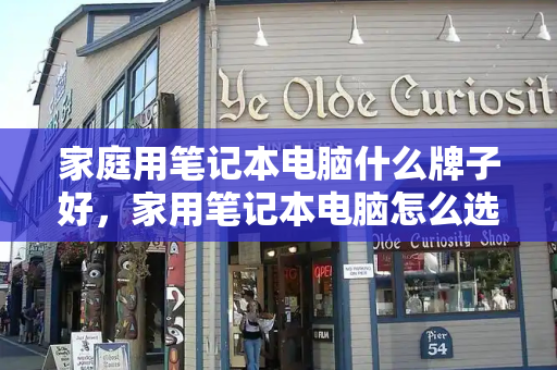 家庭用笔记本电脑什么牌子好，家用笔记本电脑怎么选-第1张图片-星选测评