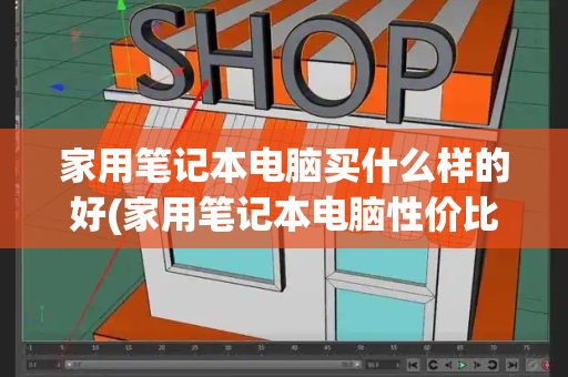 家用笔记本电脑买什么样的好(家用笔记本电脑性价比推荐)