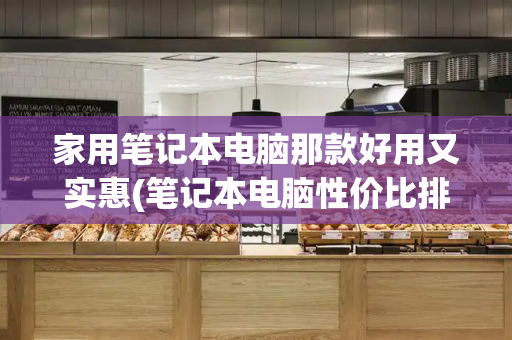 家用笔记本电脑那款好用又实惠(笔记本电脑性价比排行)-第1张图片-星选测评