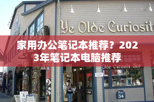 家用办公笔记本推荐？2023年笔记本电脑推荐