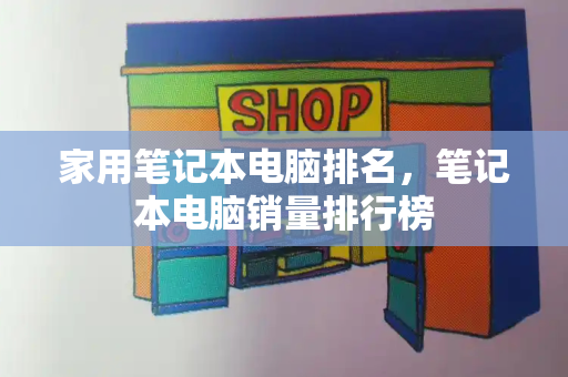 家用笔记本电脑排名，笔记本电脑销量排行榜