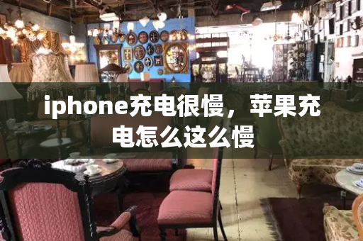 iphone充电很慢，苹果充电怎么这么慢