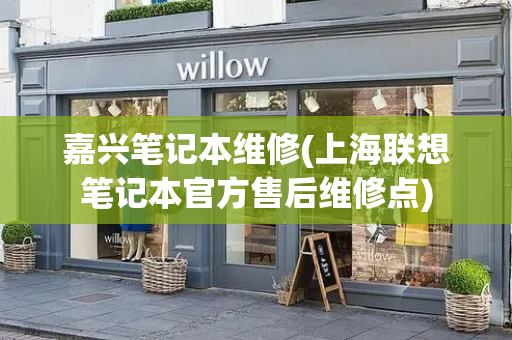 嘉兴笔记本维修(上海联想笔记本官方售后维修点)
