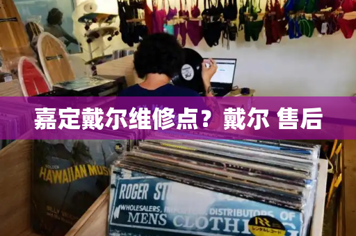 嘉定戴尔维修点？戴尔 售后