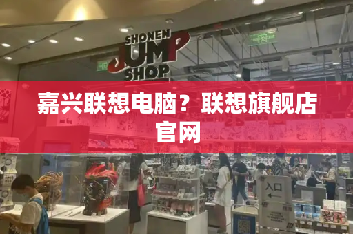 嘉兴联想电脑？联想旗舰店官网